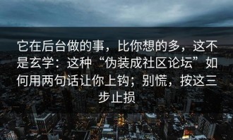 它在后台做的事，比你想的多，这不是玄学：这种“伪装成社区论坛”如何用两句话让你上钩；别慌，按这三步止损