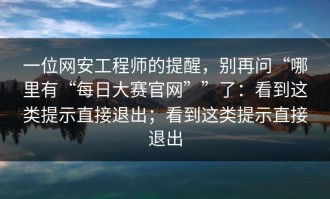 一位网安工程师的提醒，别再问“哪里有“每日大赛官网””了：看到这类提示直接退出；看到这类提示直接退出