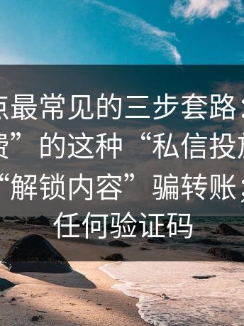 这类站点最常见的三步套路：越是标榜“免费”的这种“私信投放”，越可能用“解锁内容”骗转账；别再给任何验证码