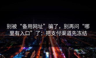 别被“备用网址”骗了，别再问“哪里有入口”了：把支付渠道先冻结