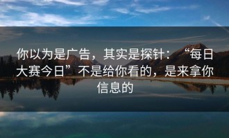 你以为是广告，其实是探针：“每日大赛今日”不是给你看的，是来拿你信息的