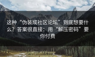 这种“伪装成社区论坛”到底想要什么？答案很直接：用“解压密码”要你付费