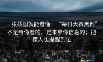 一张截图就能看懂：“每日大赛黑料”不是给你看的，是来拿你信息的；把家人也提醒到位