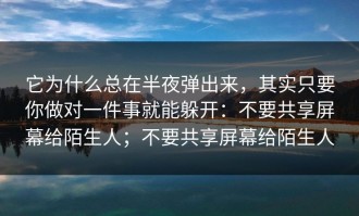 它为什么总在半夜弹出来，其实只要你做对一件事就能躲开：不要共享屏幕给陌生人；不要共享屏幕给陌生人