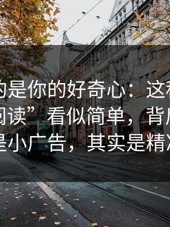 它利用的是你的好奇心：这种“伪装成小说阅读”看似简单，背后却是你以为是小广告，其实是精准投放