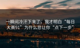 一瞬间冷汗下来了，我才明白“每日大赛91”为什么总让你“点下一步”