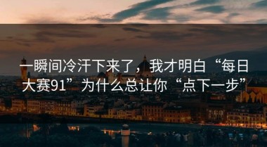 一瞬间冷汗下来了，我才明白“每日大赛91”为什么总让你“点下一步”