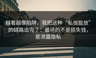 越看越像陷阱，我把这种“私信投放”的链路追完了：最坏的不是损失钱，是泄露隐私