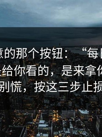 你没注意的那个按钮：“每日大赛吃瓜”不是给你看的，是来拿你信息的；别慌，按这三步止损