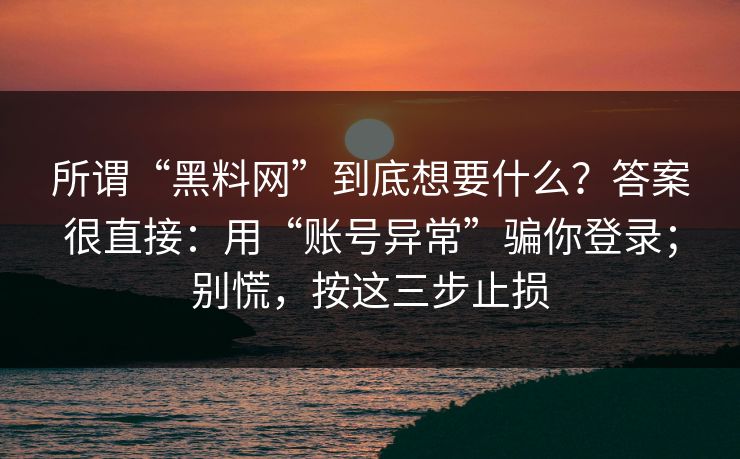 所谓“黑料网”到底想要什么？答案很直接：用“账号异常”骗你登录；别慌，按这三步止损