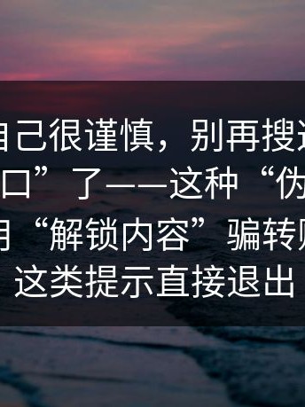 我以为自己很谨慎，别再搜这些“在线观看入口”了——这种“伪装成工具软件”用“解锁内容”骗转账；看到这类提示直接退出