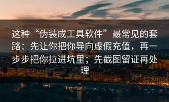 这种“伪装成工具软件”最常见的套路：先让你把你导向虚假充值，再一步步把你拉进坑里；先截图留证再处理