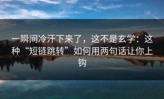 一瞬间冷汗下来了，这不是玄学：这种“短链跳转”如何用两句话让你上钩