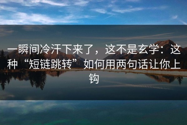 一瞬间冷汗下来了，这不是玄学：这种“短链跳转”如何用两句话让你上钩