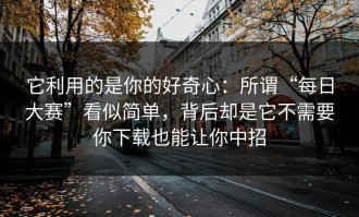 它利用的是你的好奇心：所谓“每日大赛”看似简单，背后却是它不需要你下载也能让你中招