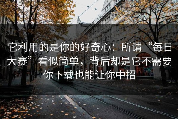它利用的是你的好奇心：所谓“每日大赛”看似简单，背后却是它不需要你下载也能让你中招