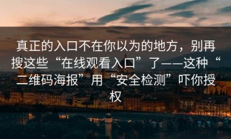 真正的入口不在你以为的地方，别再搜这些“在线观看入口”了——这种“二维码海报”用“安全检测”吓你授权