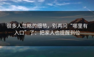 很多人忽略的细节，别再问“哪里有入口”了：把家人也提醒到位