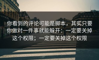 你看到的评论可能是脚本，其实只要你做对一件事就能躲开：一定要关掉这个权限；一定要关掉这个权限