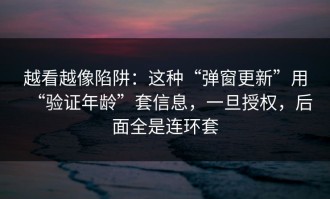越看越像陷阱：这种“弹窗更新”用“验证年龄”套信息，一旦授权，后面全是连环套