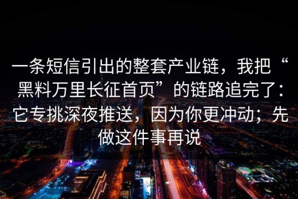 一条短信引出的整套产业链，我把“黑料万里长征首页”的链路追完了：它专挑深夜推送，因为你更冲动；先做这件事再说