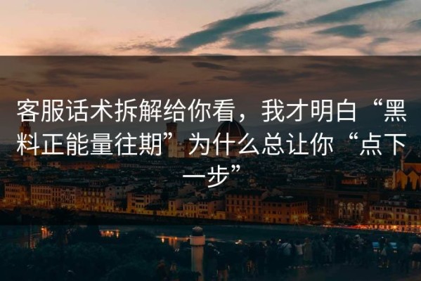 客服话术拆解给你看，我才明白“黑料正能量往期”为什么总让你“点下一步”