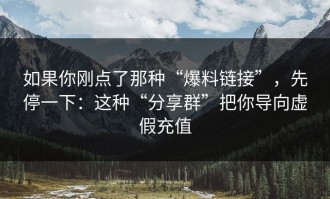 如果你刚点了那种“爆料链接”，先停一下：这种“分享群”把你导向虚假充值