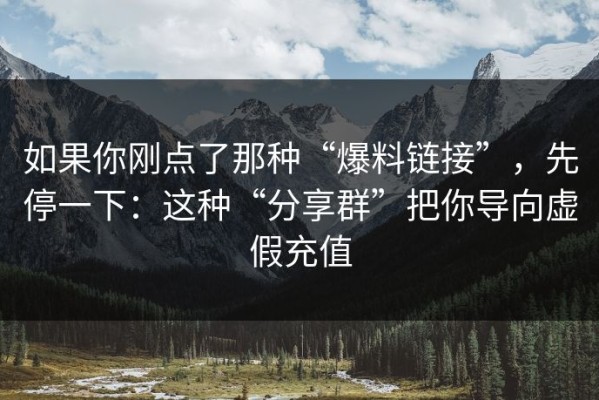 如果你刚点了那种“爆料链接”，先停一下：这种“分享群”把你导向虚假充值