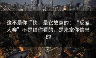 这不是你手快，是它故意的：“反差大赛”不是给你看的，是来拿你信息的