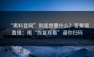 “黑料官网”到底想要什么？答案很直接：用“恢复观看”逼你扫码