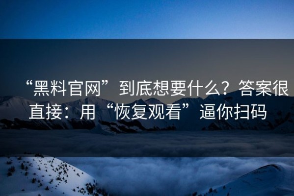 “黑料官网”到底想要什么？答案很直接：用“恢复观看”逼你扫码