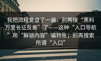 我把流程复盘了一遍，别再搜“黑料万里长征反差”了——这种“入口导航”用“解锁内容”骗转账；别再搜索所谓“入口”