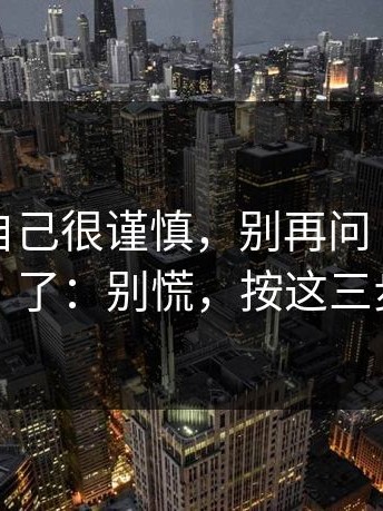 我以为自己很谨慎，别再问“哪里有官网”了：别慌，按这三步止损