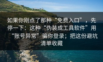 如果你刚点了那种“免费入口”，先停一下：这种“伪装成工具软件”用“账号异常”骗你登录；把这份避坑清单收藏