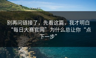 别再问链接了，先看这篇，我才明白“每日大赛官网”为什么总让你“点下一步”