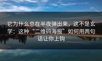 它为什么总在半夜弹出来，这不是玄学：这种“二维码海报”如何用两句话让你上钩