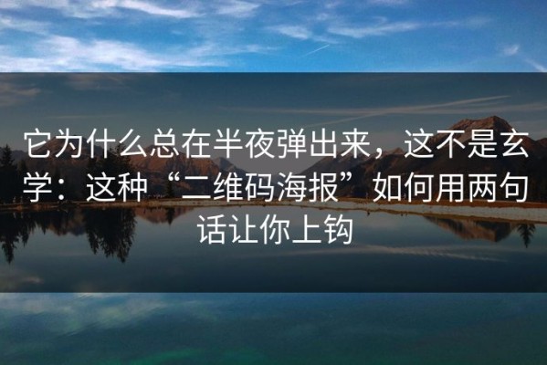 它为什么总在半夜弹出来，这不是玄学：这种“二维码海报”如何用两句话让你上钩