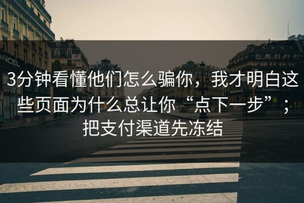 3分钟看懂他们怎么骗你，我才明白这些页面为什么总让你“点下一步”；把支付渠道先冻结