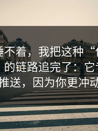 气得我睡不着，我把这种“伪装成视频播放”的链路追完了：它专挑深夜推送，因为你更冲动
