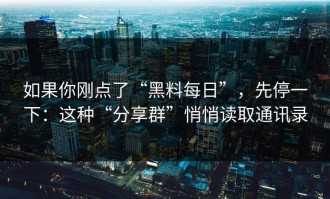 如果你刚点了“黑料每日”，先停一下：这种“分享群”悄悄读取通讯录