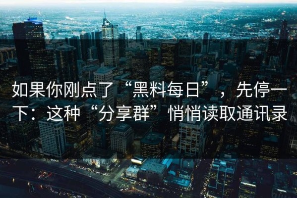 如果你刚点了“黑料每日”，先停一下：这种“分享群”悄悄读取通讯录