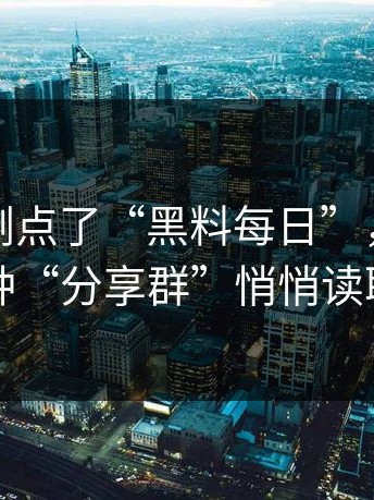 如果你刚点了“黑料每日”，先停一下：这种“分享群”悄悄读取通讯录