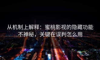 从机制上解释：蜜桃影视的隐藏功能不神秘，关键在误判怎么用