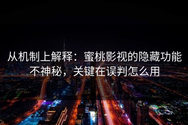 从机制上解释：蜜桃影视的隐藏功能不神秘，关键在误判怎么用