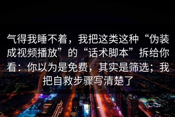 气得我睡不着，我把这类这种“伪装成视频播放”的“话术脚本”拆给你看：你以为是免费，其实是筛选；我把自救步骤写清楚了