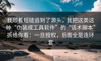 我顺着短链追到了源头，我把这类这种“伪装成工具软件”的“话术脚本”拆给你看：一旦授权，后面全是连环套