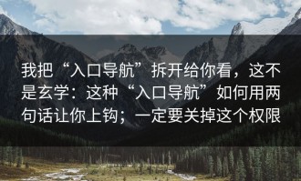 我把“入口导航”拆开给你看，这不是玄学：这种“入口导航”如何用两句话让你上钩；一定要关掉这个权限