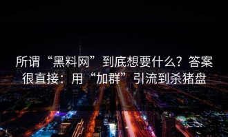 所谓“黑料网”到底想要什么？答案很直接：用“加群”引流到杀猪盘