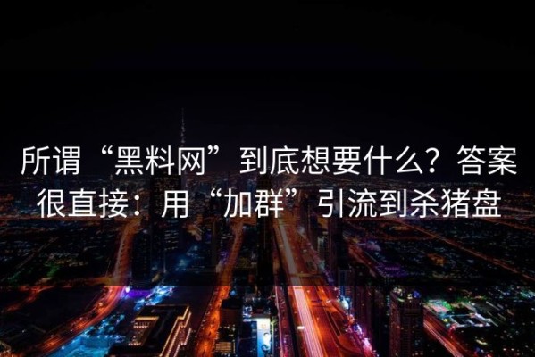 所谓“黑料网”到底想要什么？答案很直接：用“加群”引流到杀猪盘