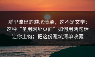群里流出的避坑清单，这不是玄学：这种“备用网址页面”如何用两句话让你上钩；把这份避坑清单收藏